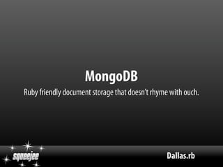 MongoDB
Ruby friendly document storage that doesn’t rhyme with ouch.




                                                Dallas.rb
 