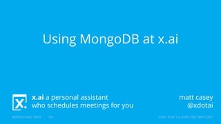 x.ai a personal assistant
who schedules meetings for you
MONGO DAY 2015 SV VISIT X.AI TO JOIN THE WAITLIST
Using MongoDB at x.ai
matt casey
@xdotai
 