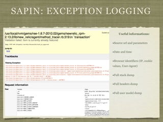SAPIN: EXCEPTION LOGGING

                     Useful informations:


                 •Source url and parameters

                 •Date and time

                 •Browser identifiers (IP, cookie
                 values, User-Agent)


                 •Full stack dump

                 •Full headers dump

                 •Full user model dump
 