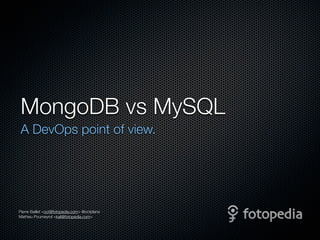 MongoDB vs MySQL
 A DevOps point of view.




Pierre Baillet <oct@fotopedia.com> @octplane
Mathieu Poumeyrol <kali@fotopedia.com>
 