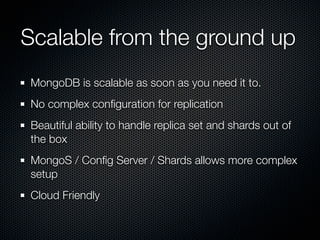 Scalable from the ground up
MongoDB is scalable as soon as you need it to.
No complex conﬁguration for replication
Beautif...