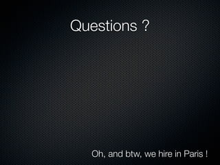 Questions ?




  Oh, and btw, we hire in Paris !
 