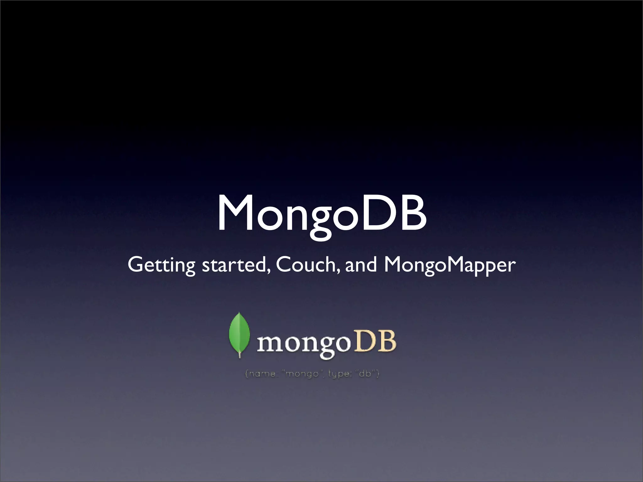 MongoDB
Getting started, Couch, and MongoMapper
 