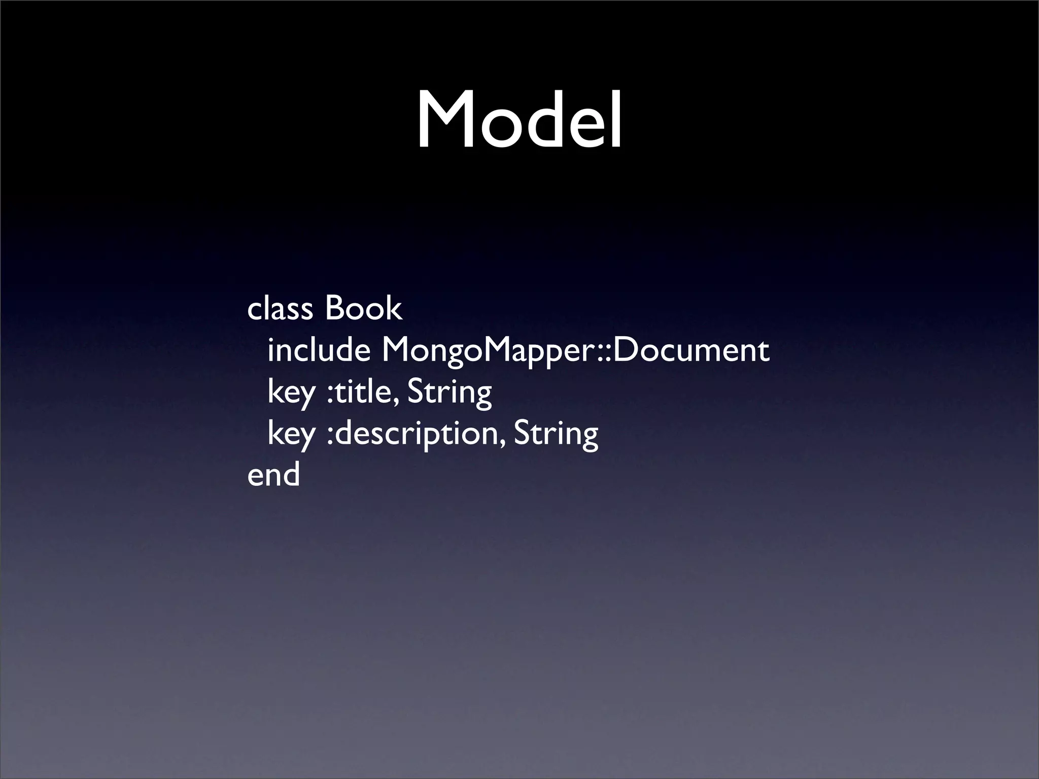 Model

class Book
  include MongoMapper::Document
  key :title, String
  key :description, String
end
 