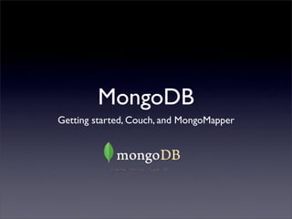 MongoDB
Getting started, Couch, and MongoMapper
 