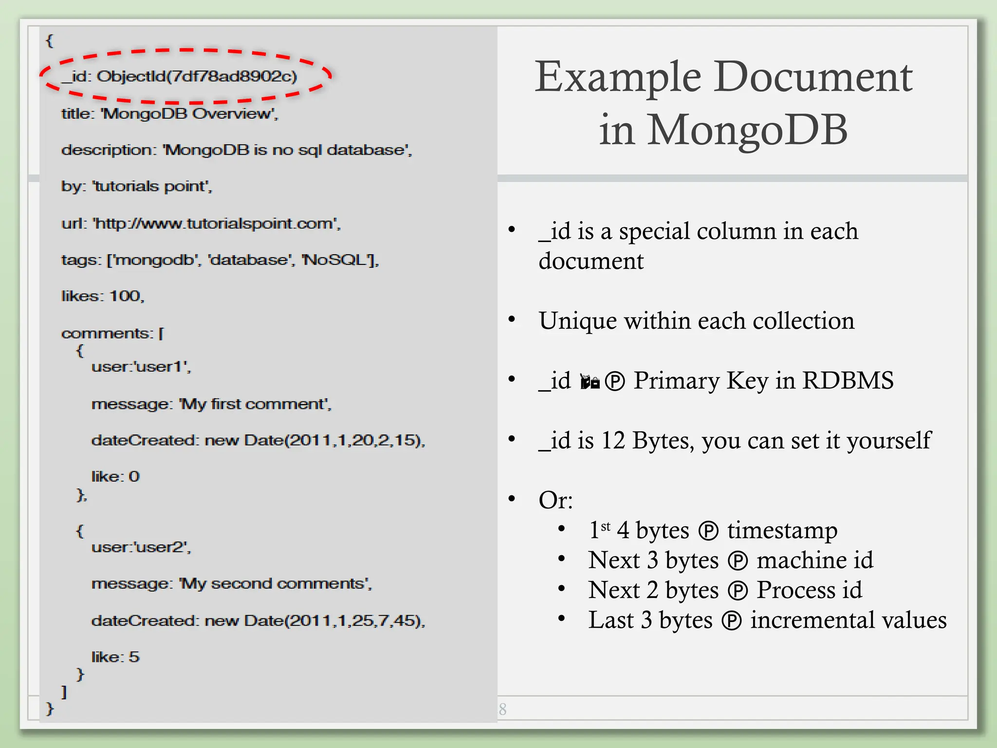 28
Example Document
in MongoDB
• _id is a special column in each
document
• Unique within each collection
• _id  Primary Key in RDBMS
• _id is 12 Bytes, you can set it yourself
• Or:
• 1st
4 bytes  timestamp
• Next 3 bytes  machine id
• Next 2 bytes  Process id
• Last 3 bytes  incremental values
 
