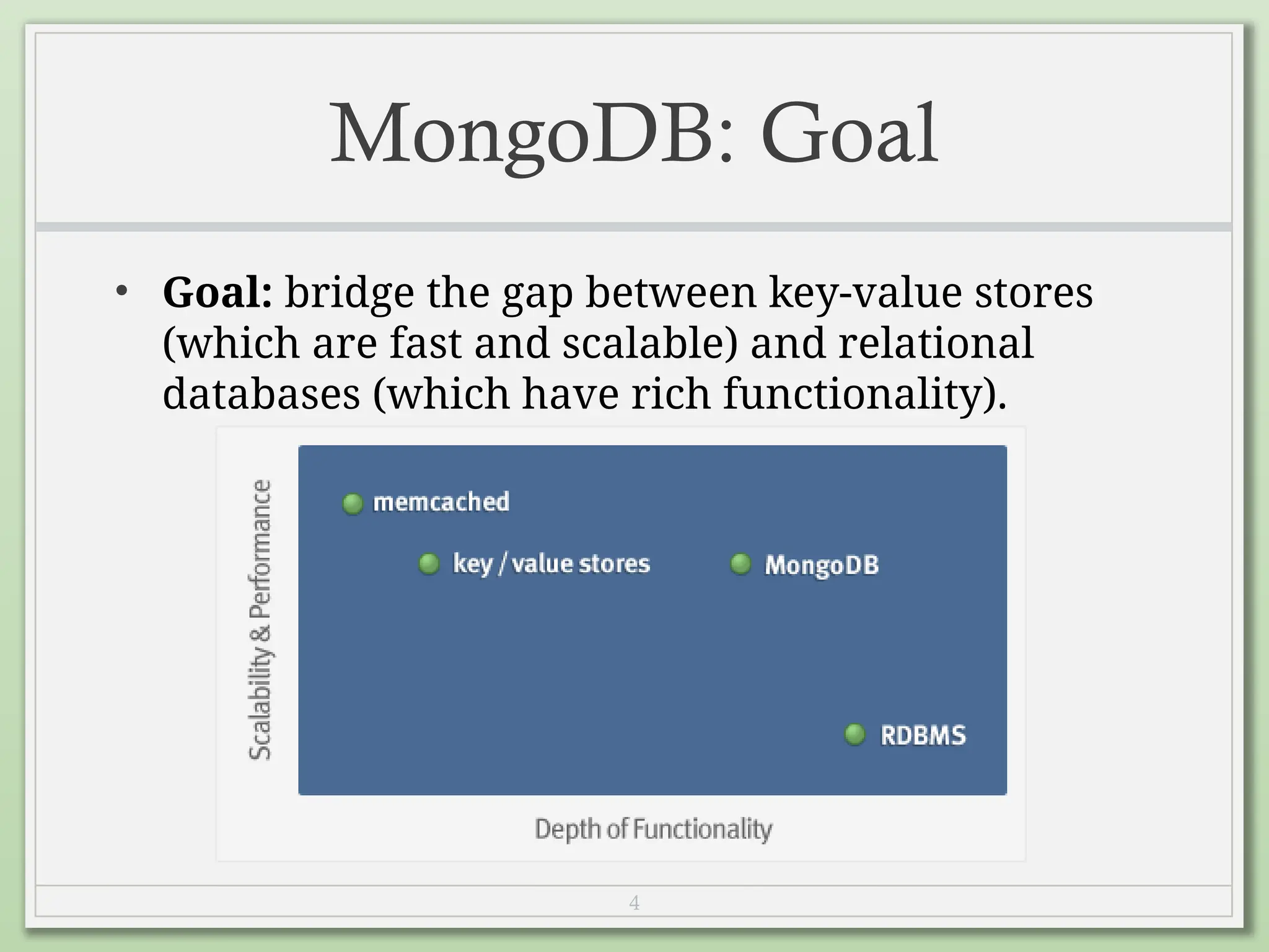 4
MongoDB: Goal
• Goal: bridge the gap between key-value stores
(which are fast and scalable) and relational
databases (which have rich functionality).
 