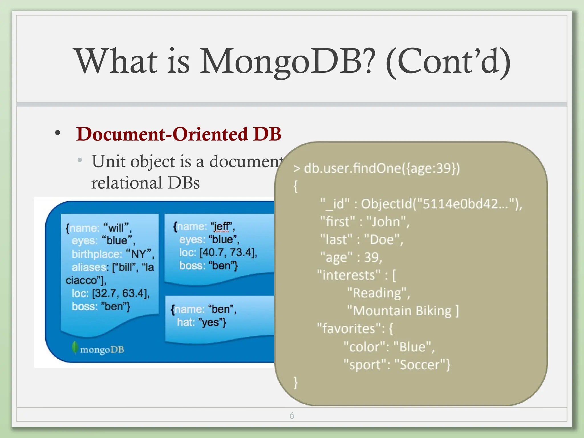 6
What is MongoDB? (Cont’d)
• Document-Oriented DB
• Unit object is a document instead of a row (tuple) in
relational DBs
 