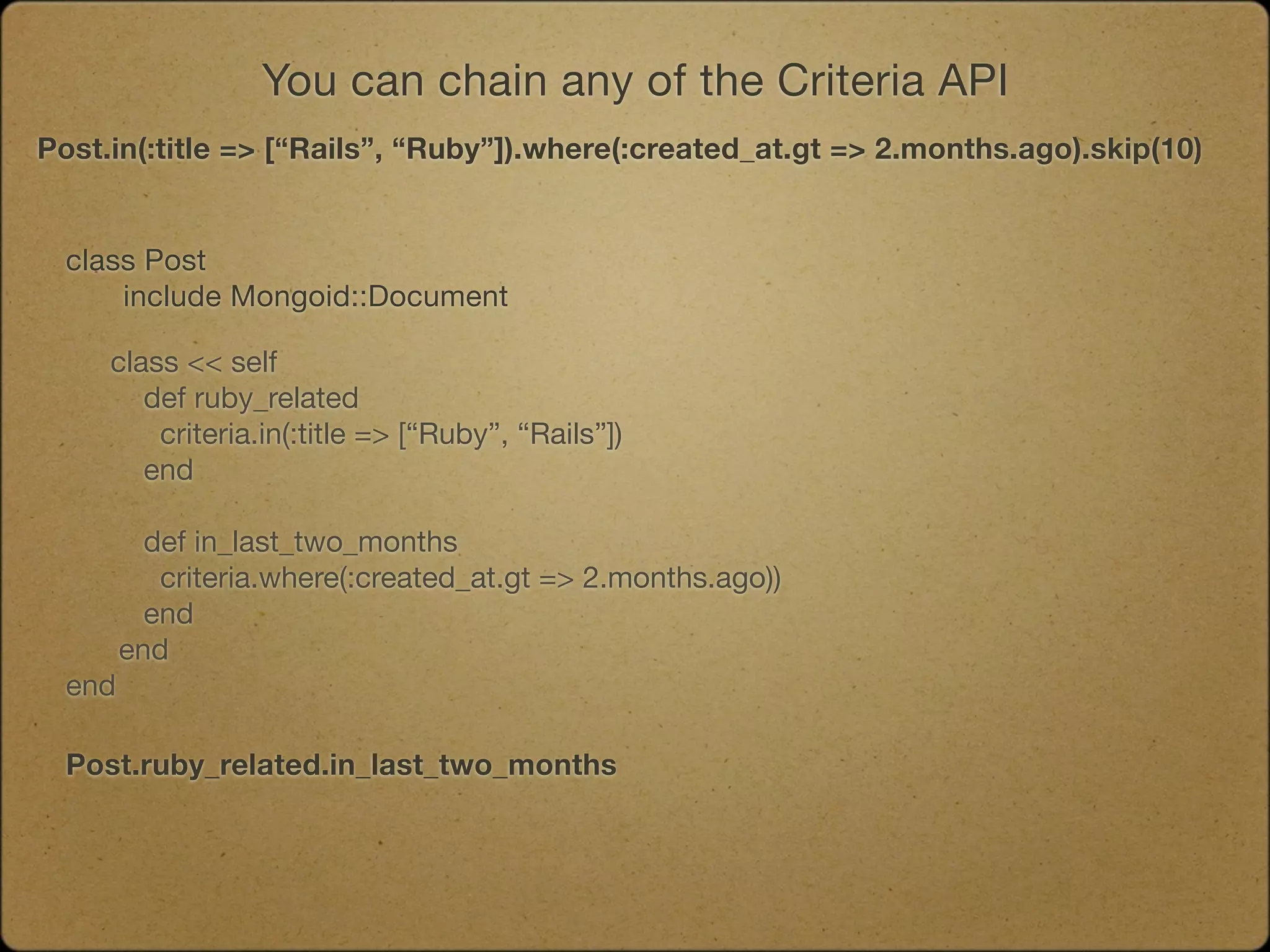 You can chain any of the Criteria API
Post.in(:title => [“Rails”, “Ruby”]).where(:created_at.gt => 2.months.ago).skip(10)


  class Post
  	   include Mongoid::Document
  	
     class << self
        def ruby_related
         criteria.in(:title => [“Ruby”, “Rails”])
        end

          def in_last_two_months
           criteria.where(:created_at.gt => 2.months.ago))
          end
        end
  end

  Post.ruby_related.in_last_two_months
 