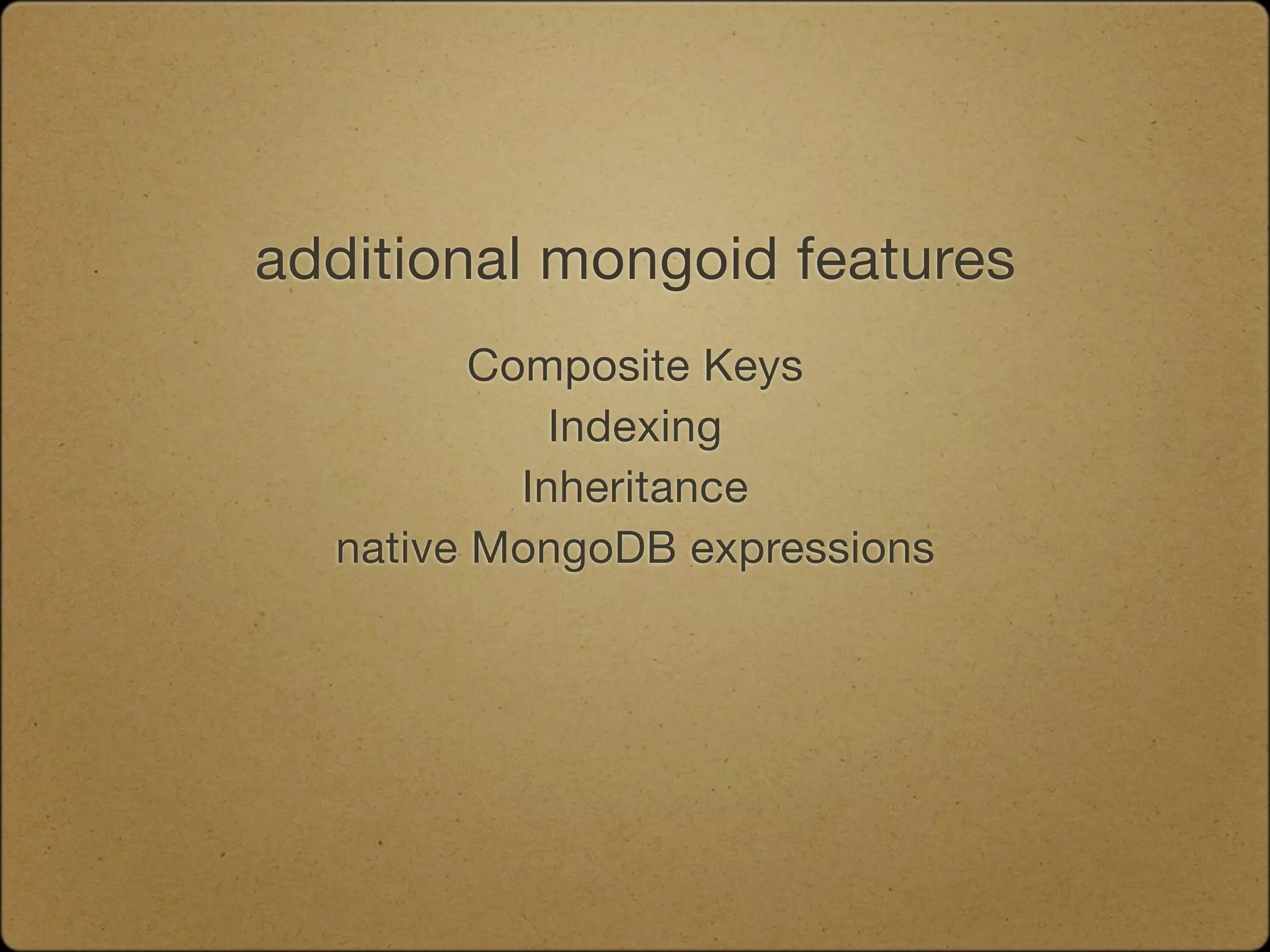 additional mongoid features
         Composite Keys
             Indexing
           Inheritance
  native MongoDB expressions
 