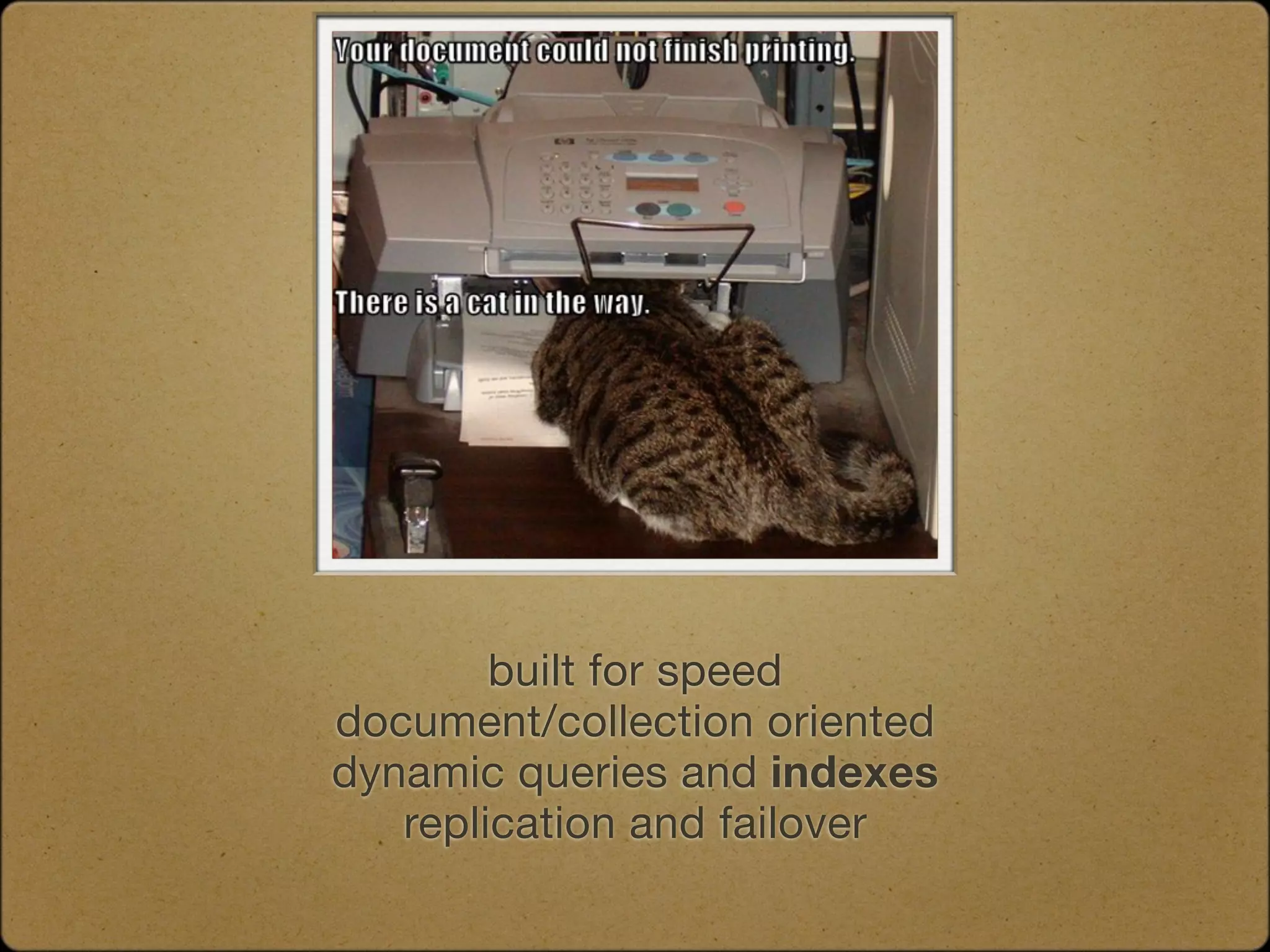 built for speed
document/collection oriented
dynamic queries and indexes
   replication and failover
 
