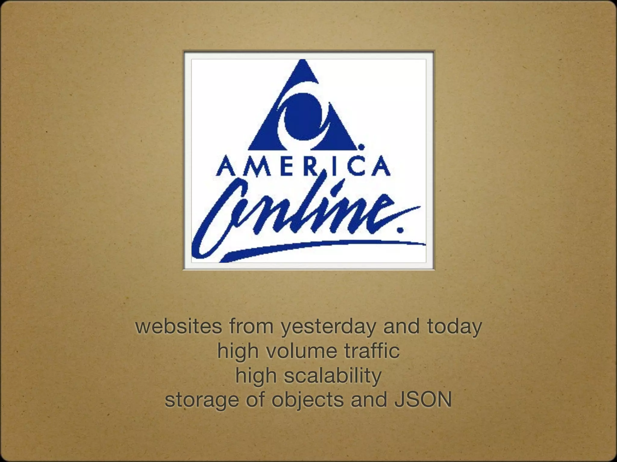websites from yesterday and today
       high volume traffic
          high scalability
  storage of objects and JSON
 