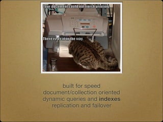 built for speed
document/collection oriented
dynamic queries and indexes
   replication and failover
 