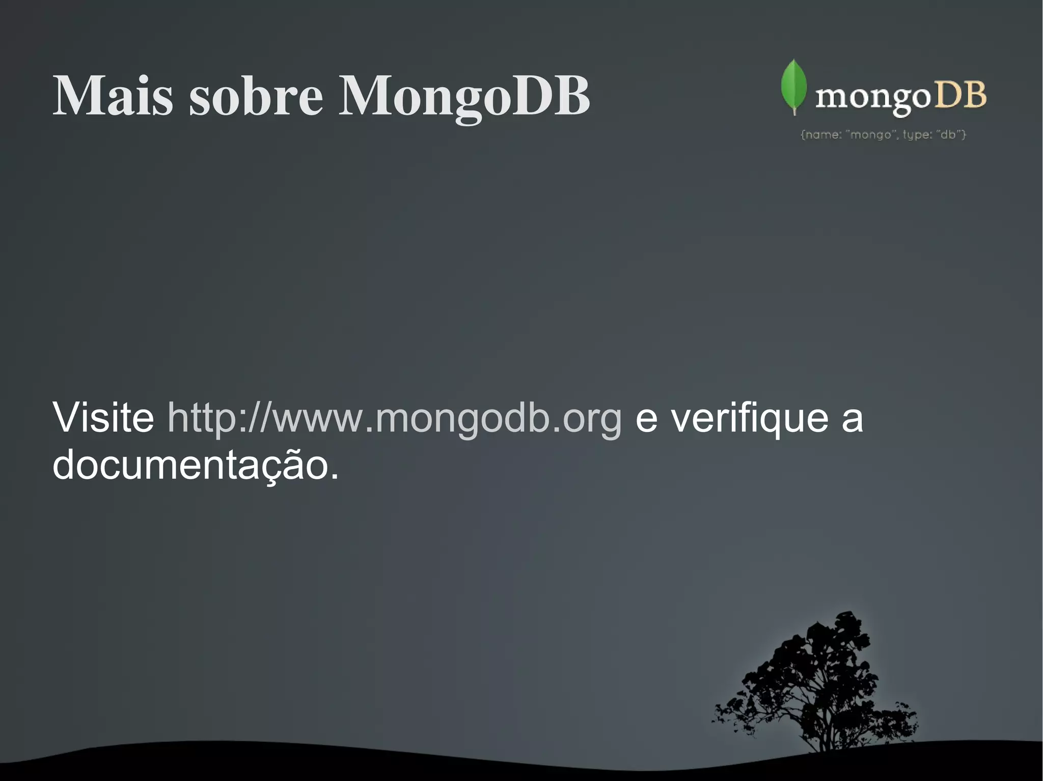 Mais sobre MongoDB Visite   http://www.mongodb.org   e verifique a documentação. 