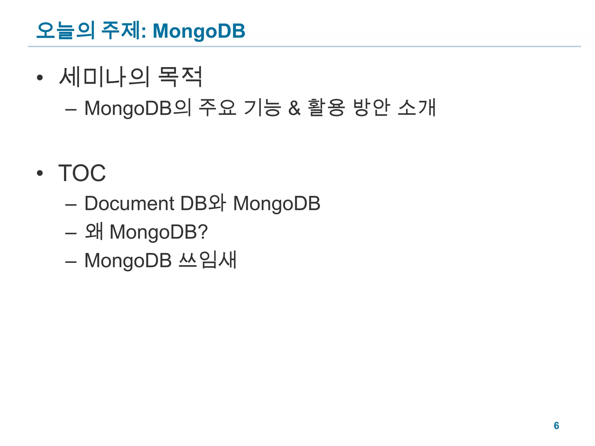 오늘의 주제: MongoDB세미나의 목적MongoDB의 주요 기능 & 활용 방안 소개TOCDocument DB와 MongoDB왜 MongoDB?MongoDB 쓰임새6