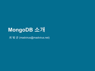 MongoDB 소개 최 범 균 (madvirus@madvirus.net) 