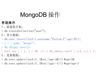 MongoDB 操作  普通操作 1 、新建集合集： > db.createCollection(&quot;user&quot;); 2 、查入数据： > db.user.insert({uid:1,username:&quot;Falcon...