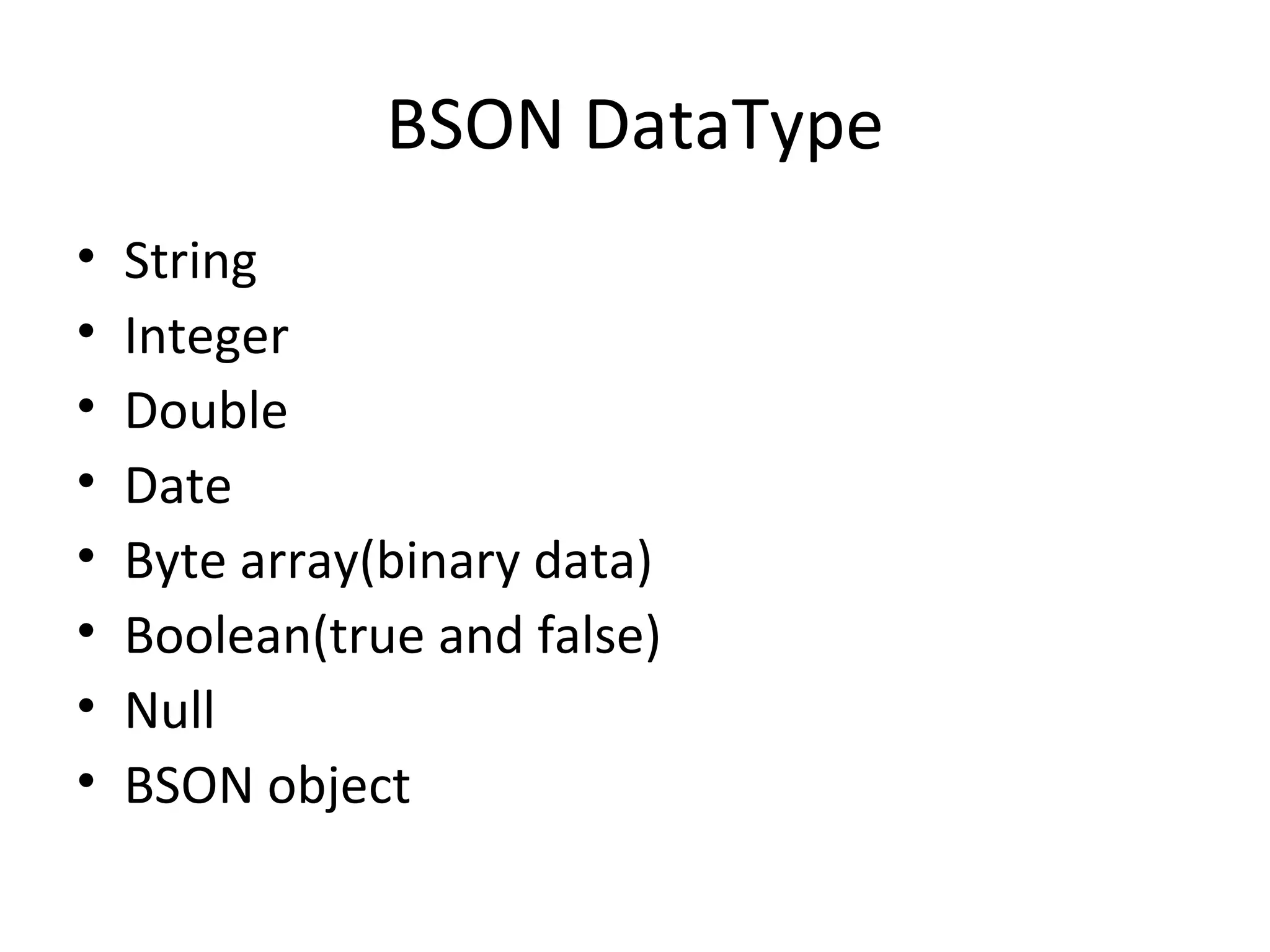 BSON DataType String Integer Double Date Byte array(binary data) Boolean(true and false) Null BSON object 