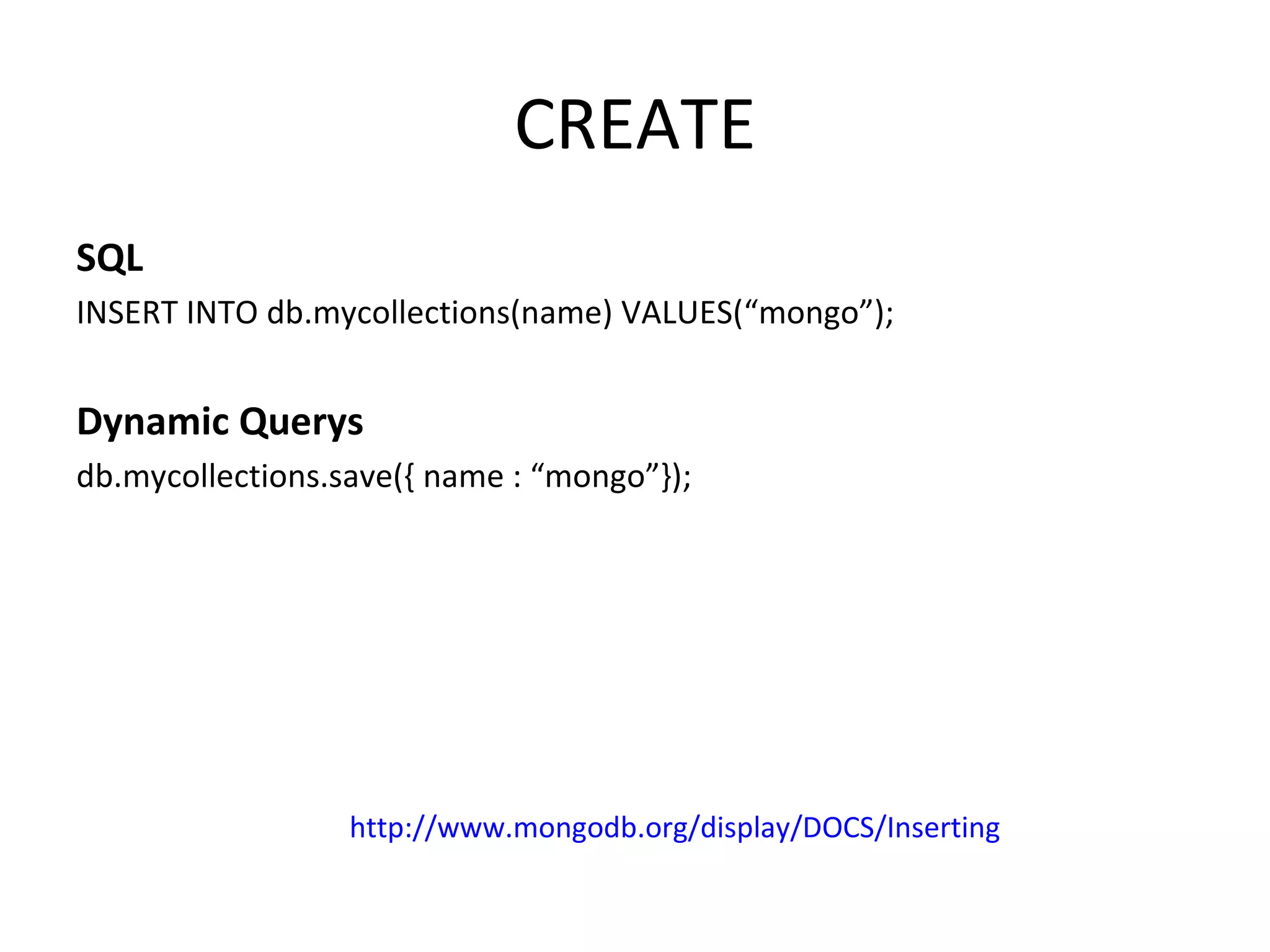 CREATE SQL INSERT INTO db.mycollections(name) VALUES(“mongo”); Dynamic Querys db.mycollections.save({ name : “mongo”}); http://www.mongodb.org/display/DOCS/Inserting 