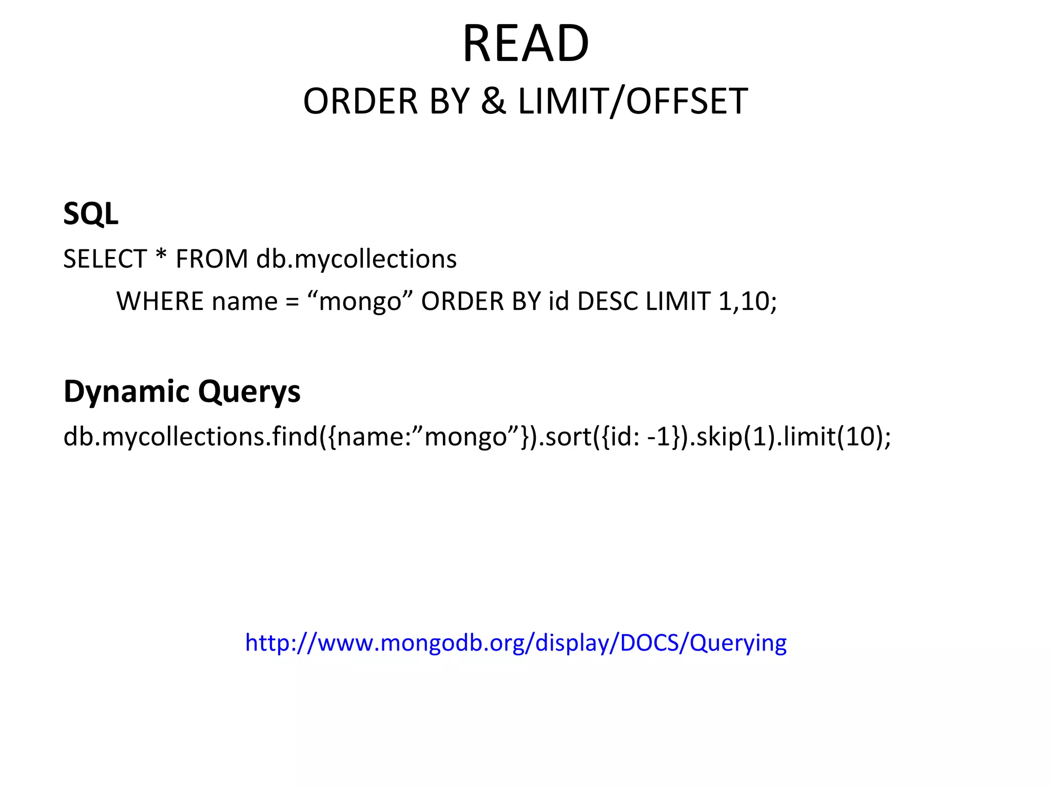 READ ORDER BY & LIMIT/OFFSET SQL SELECT * FROM db.mycollections  WHERE name = “mongo” ORDER BY id DESC LIMIT 1,10;  Dynamic Querys db.mycollections.find({name:”mongo”}).sort({id: -1}).skip(1).limit(10); http://www.mongodb.org/display/DOCS/Querying 