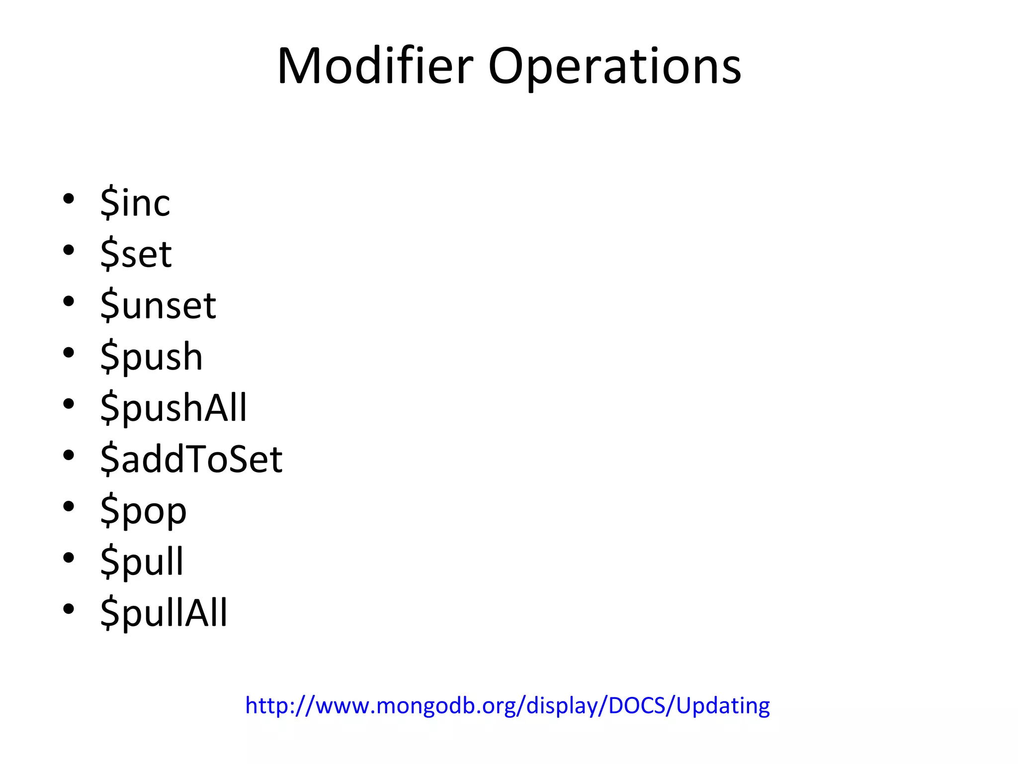 Modifier Operations $inc $set $unset $push $pushAll $addToSet $pop $pull $pullAll http://www.mongodb.org/display/DOCS/Updating 