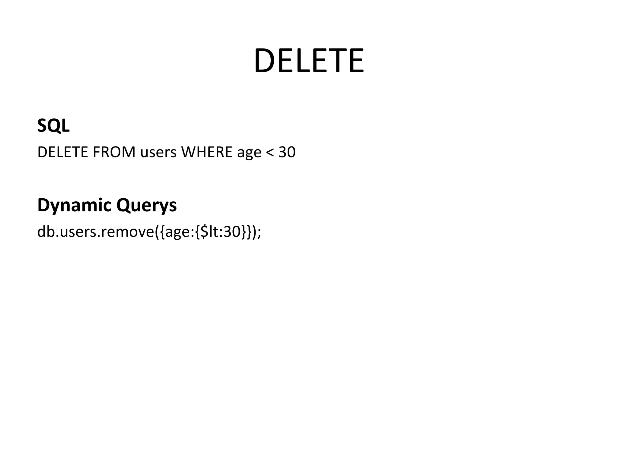 DELETE SQL DELETE FROM users WHERE age < 30 Dynamic Querys db.users.remove({age:{$lt:30}}); 