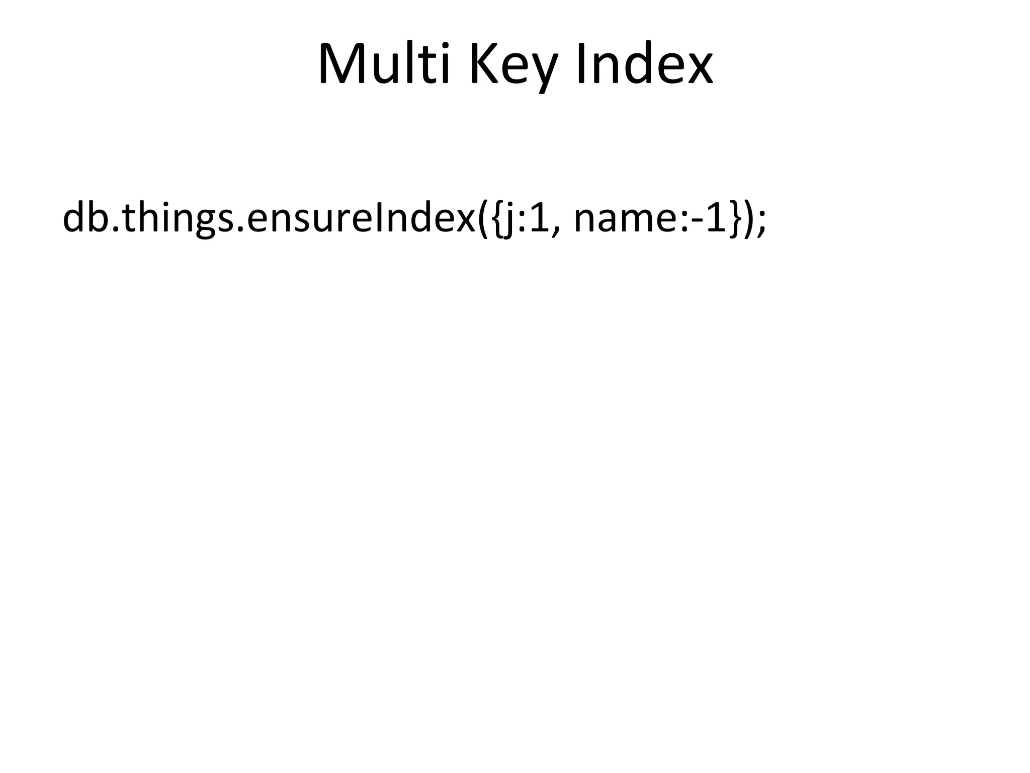 Multi Key Index db.things.ensureIndex({j:1, name:-1});  