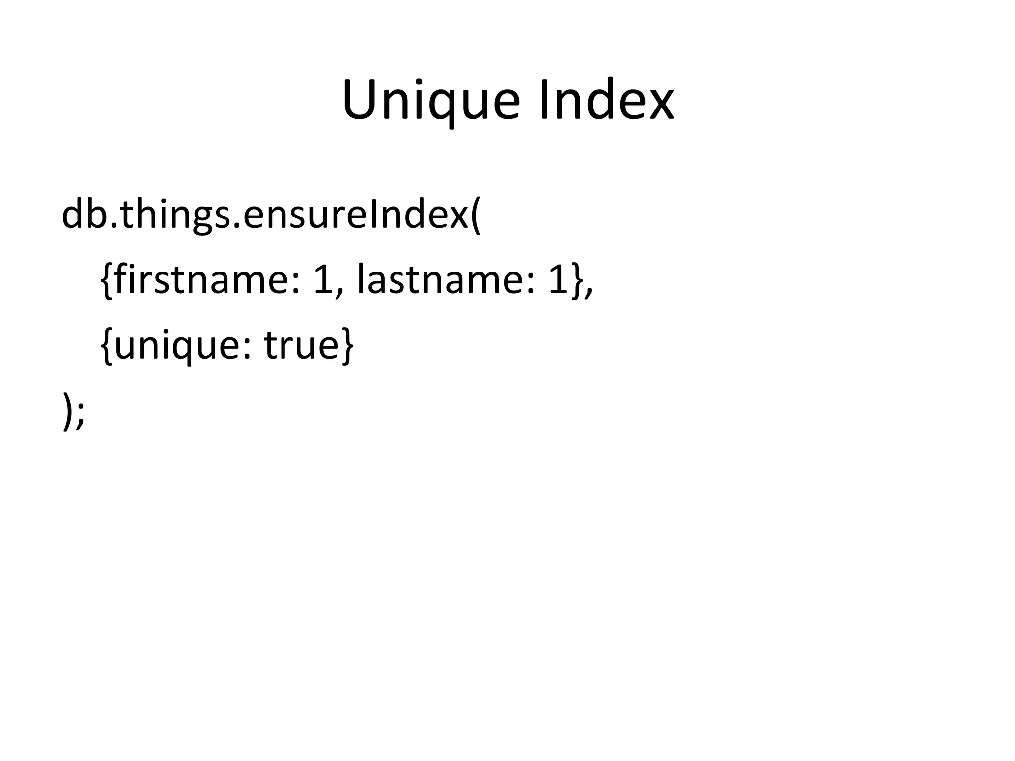 Unique Index db.things.ensureIndex( {firstname: 1, lastname: 1},  {unique: true} ); 