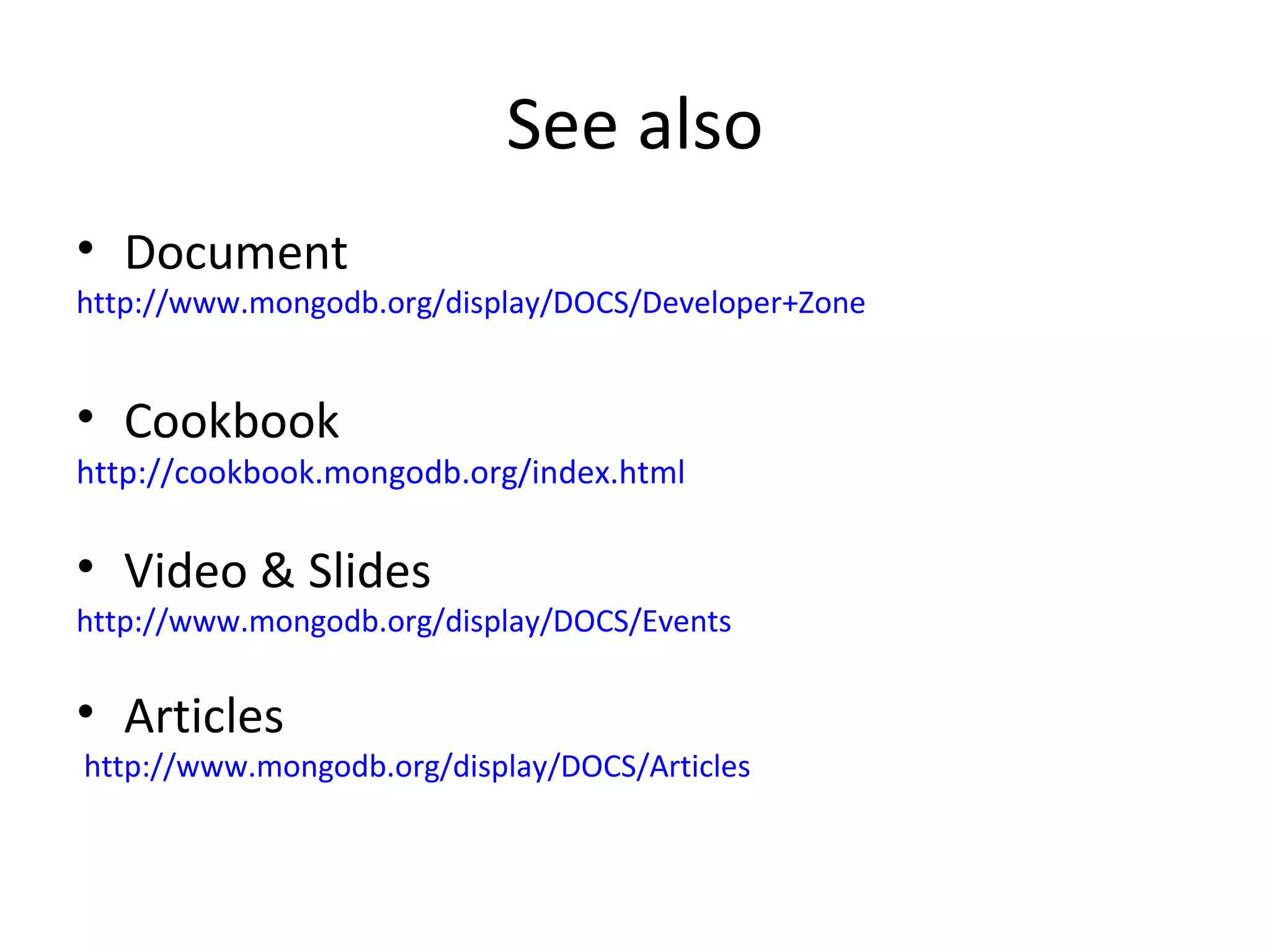 See also Document http://www.mongodb.org/display/DOCS/Developer+Zone Cookbook http://cookbook.mongodb.org/index.html Video & Slides http://www.mongodb.org/display/DOCS/Events Articles  http://www.mongodb.org/display/DOCS/Articles 