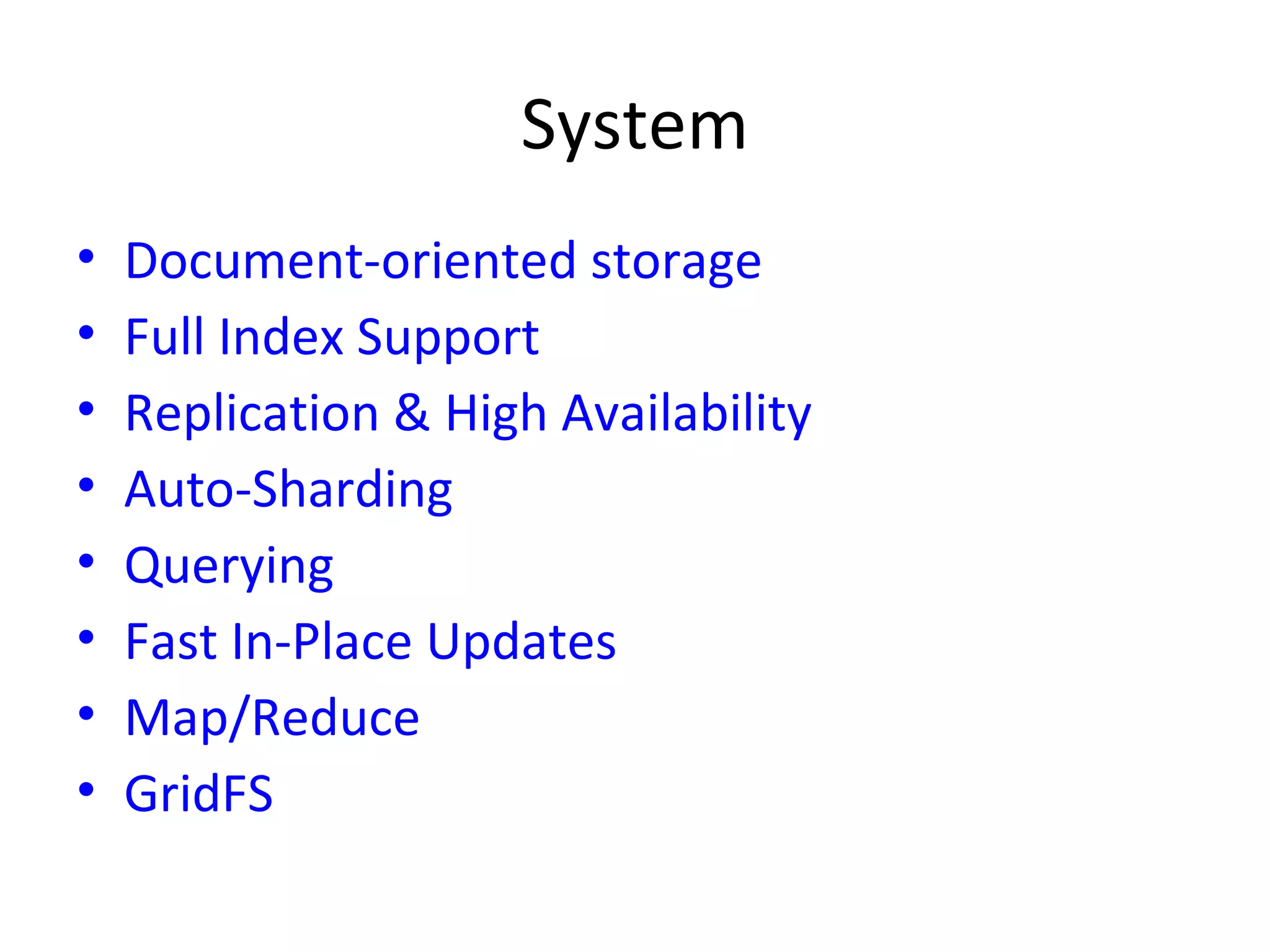 System Document-oriented storage Full Index Support Replication & High Availability Auto-Sharding Querying Fast In-Place Updates Map/Reduce GridFS 