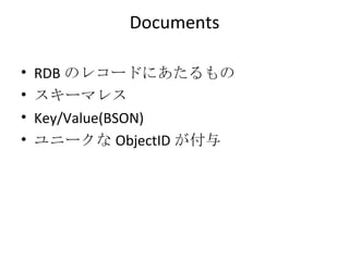 Documents RDB のレコードにあたるもの スキーマレス Key/Value(BSON) ユニークな ObjectID が付与 
