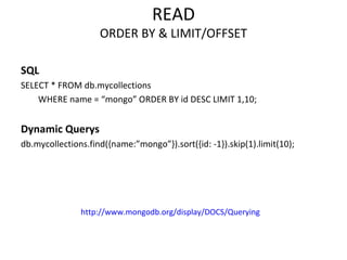 READ ORDER BY & LIMIT/OFFSET SQL SELECT * FROM db.mycollections  WHERE name = “mongo” ORDER BY id DESC LIMIT 1,10;  Dynamic Querys db.mycollections.find({name:”mongo”}).sort({id: -1}).skip(1).limit(10); http://www.mongodb.org/display/DOCS/Querying 