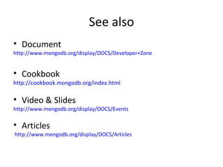 See also Document http://www.mongodb.org/display/DOCS/Developer+Zone Cookbook http://cookbook.mongodb.org/index.html Video & Slides http://www.mongodb.org/display/DOCS/Events Articles  http://www.mongodb.org/display/DOCS/Articles 