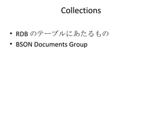 Collections RDB のテーブルにあたるもの BSON Documents Group 