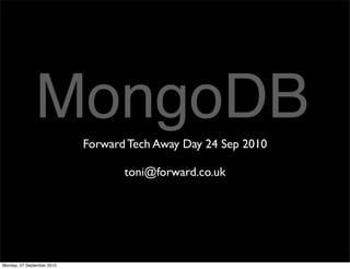 MongoDB      Forward Tech Away Day 24 Sep 2010

                                   toni@forward.co.uk




Monday, 27 September 2010
 