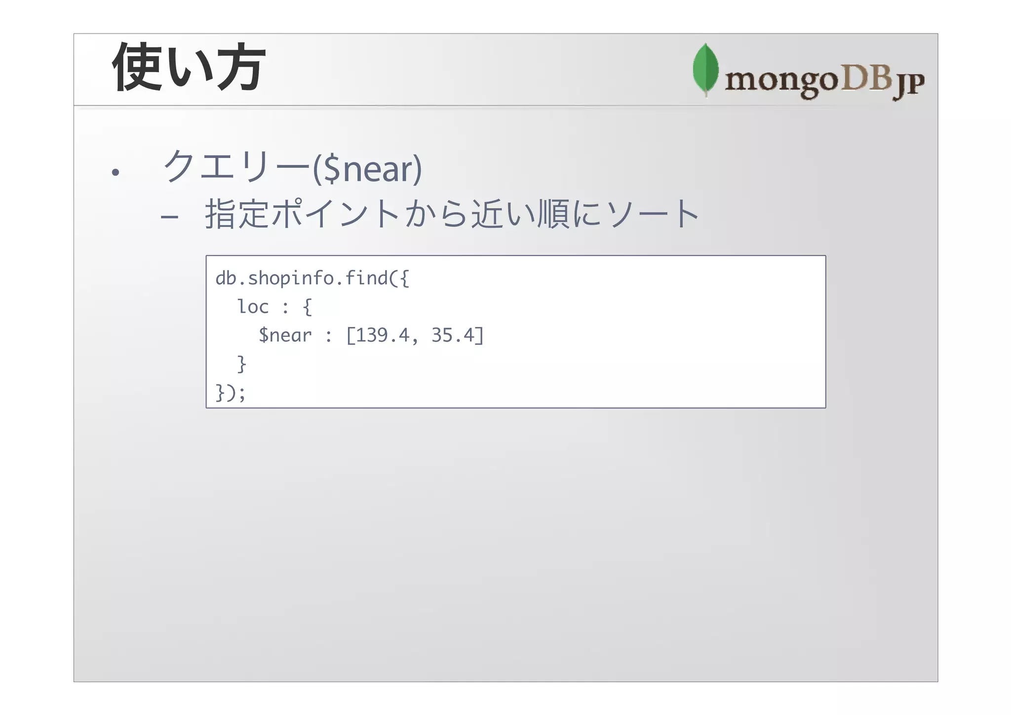 db.shopinfo.find({
  loc : {
    $near : [139.4, 35.4]
  }
});
 