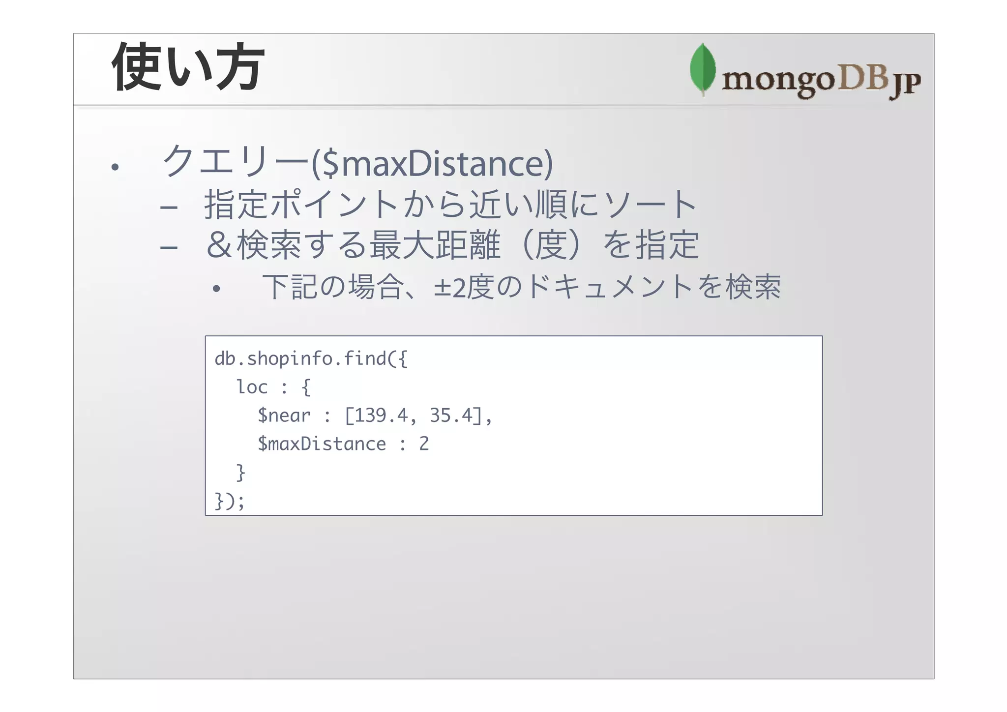 db.shopinfo.find({
  loc : {
    $near : [139.4, 35.4],
    $maxDistance : 2
  }
});
 