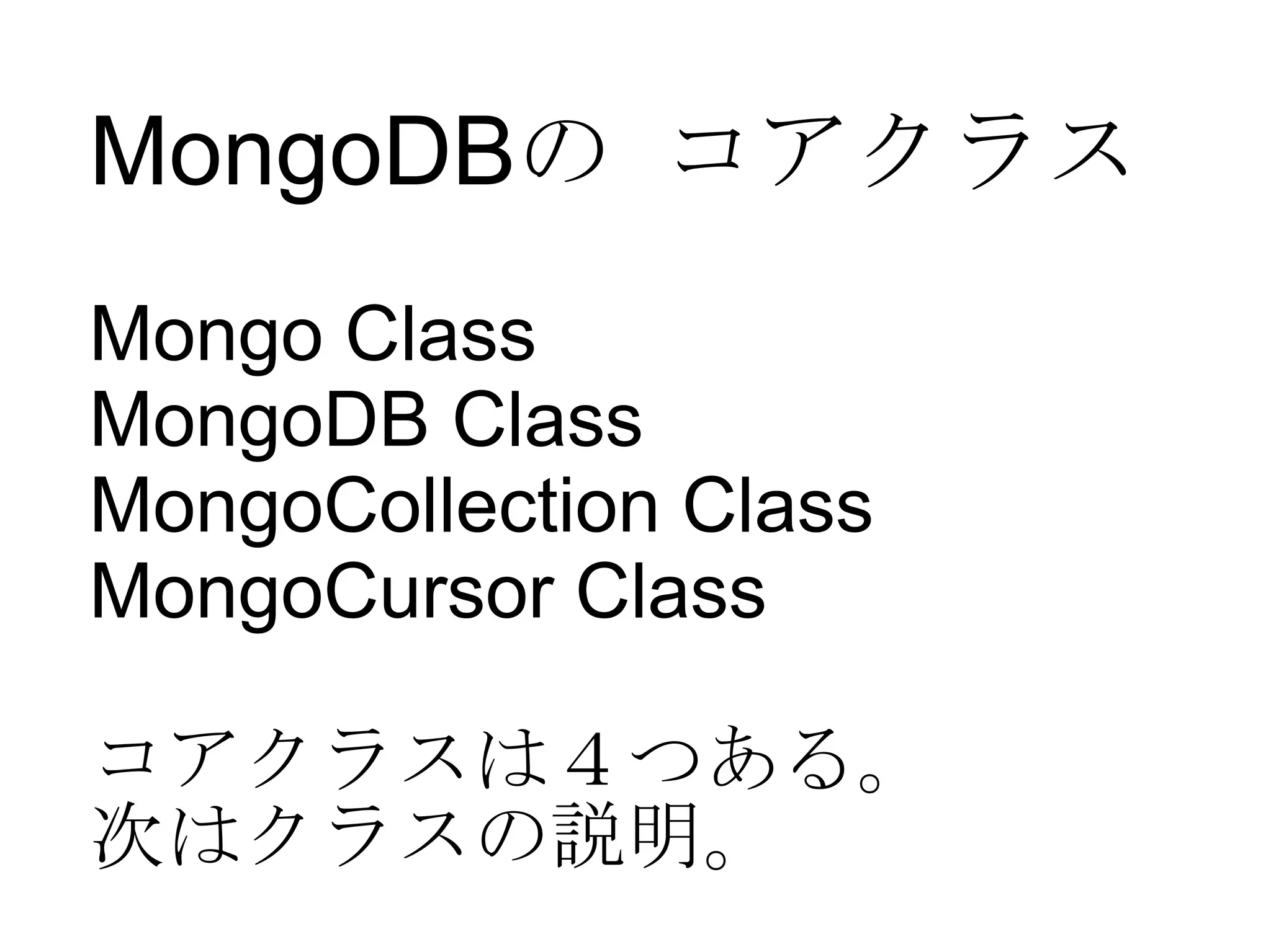 MongoDB の コアクラス Mongo Class MongoDB Class MongoCollection Class MongoCursor Class コアクラスは４つある。 次はクラスの説明。 