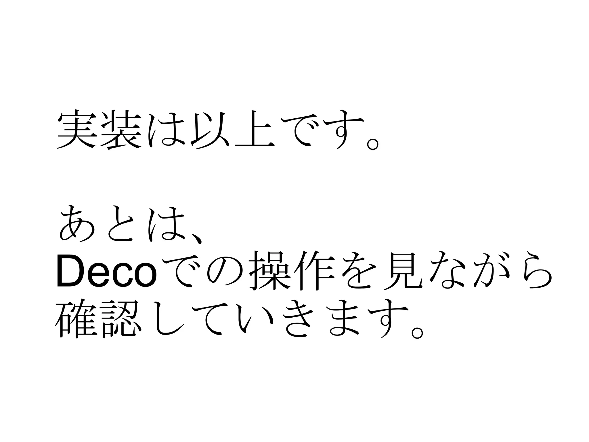 実装は以上です。 あとは、 Deco での操作を見ながら 確認していきます。 