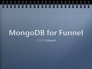 MongoDB for Funnel
        @lnyarl
 