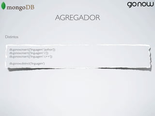 AGREGADOR

Distintos


  db.gonow.insert({‘linguagem’: ‘python’})
  db.gonow.insert({‘linguagem’: ‘c’})
  db.gonow.insert({‘linguagem’: ‘c++’})

  db.gonow.distinct(‘linguagem’)
 