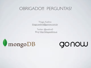 OBRIGADO!!! PERGUNTAS?

             Thiago Avelino
     thiago.avelino@gonow.com.br

          Twitter: @avelino0
        Blog: http://blog.avelino.us
 