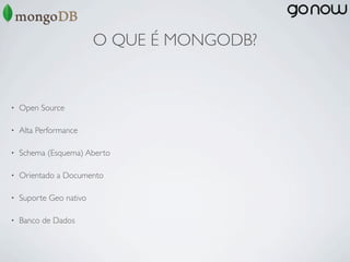 O QUE É MONGODB?


•   Open Source

•   Alta Performance

•   Schema (Esquema) Aberto

•   Orientado a Documento

•   Suporte Geo nativo

•   Banco de Dados
 