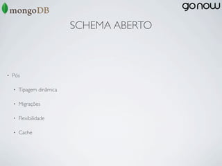 SCHEMA ABERTO



•   Pós

    •   Tipagem dinâmica

    •   Migrações

    •   Flexibilidade

    •   Cache
 