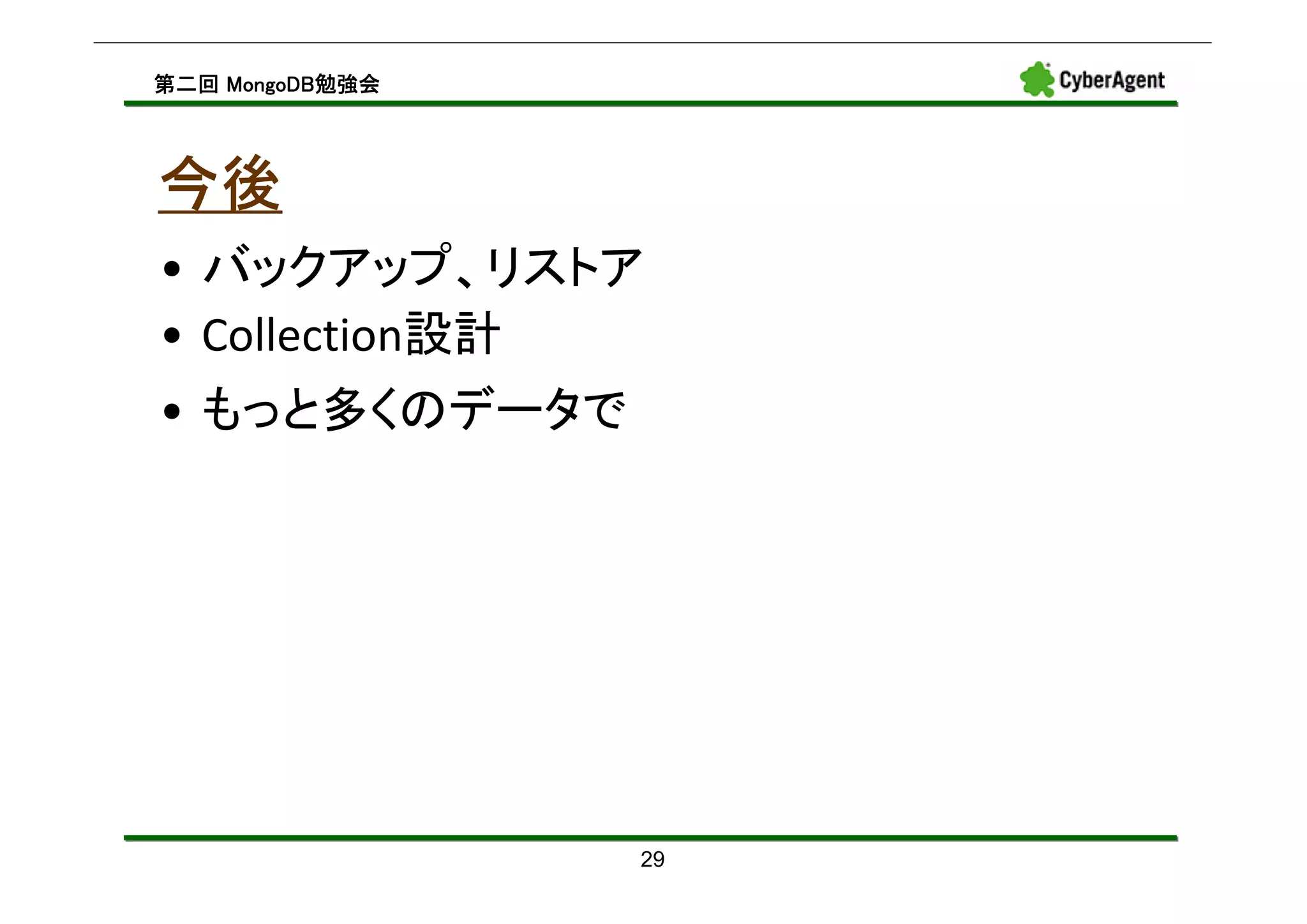 MongoDB勉強会
第二回 MongoDB勉強会




今後
• バックアップ、リストア
• Collection設計
• もっと多くのデータで




                 29
 