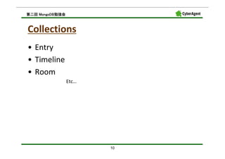 MongoDB勉強会
第二回 MongoDB勉強会



Collections
• Entry
• Timeline
• Room
                 Etc…




                        10
 