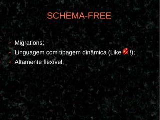 SCHEMA-FREE

✔   Migrations;
✔   Linguagem com tipagem dinâmica (Like   !);
✔   Altamente flexível;
 