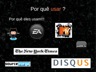 Por quê usar ?
Por quê eles usam!!!
 