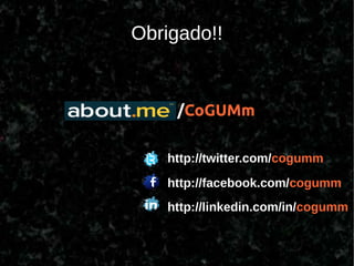 Obrigado!!


     /CoGUMm

   http://twitter.com/cogumm
   http://facebook.com/cogumm
   http://linkedin.com/in/cogumm
 