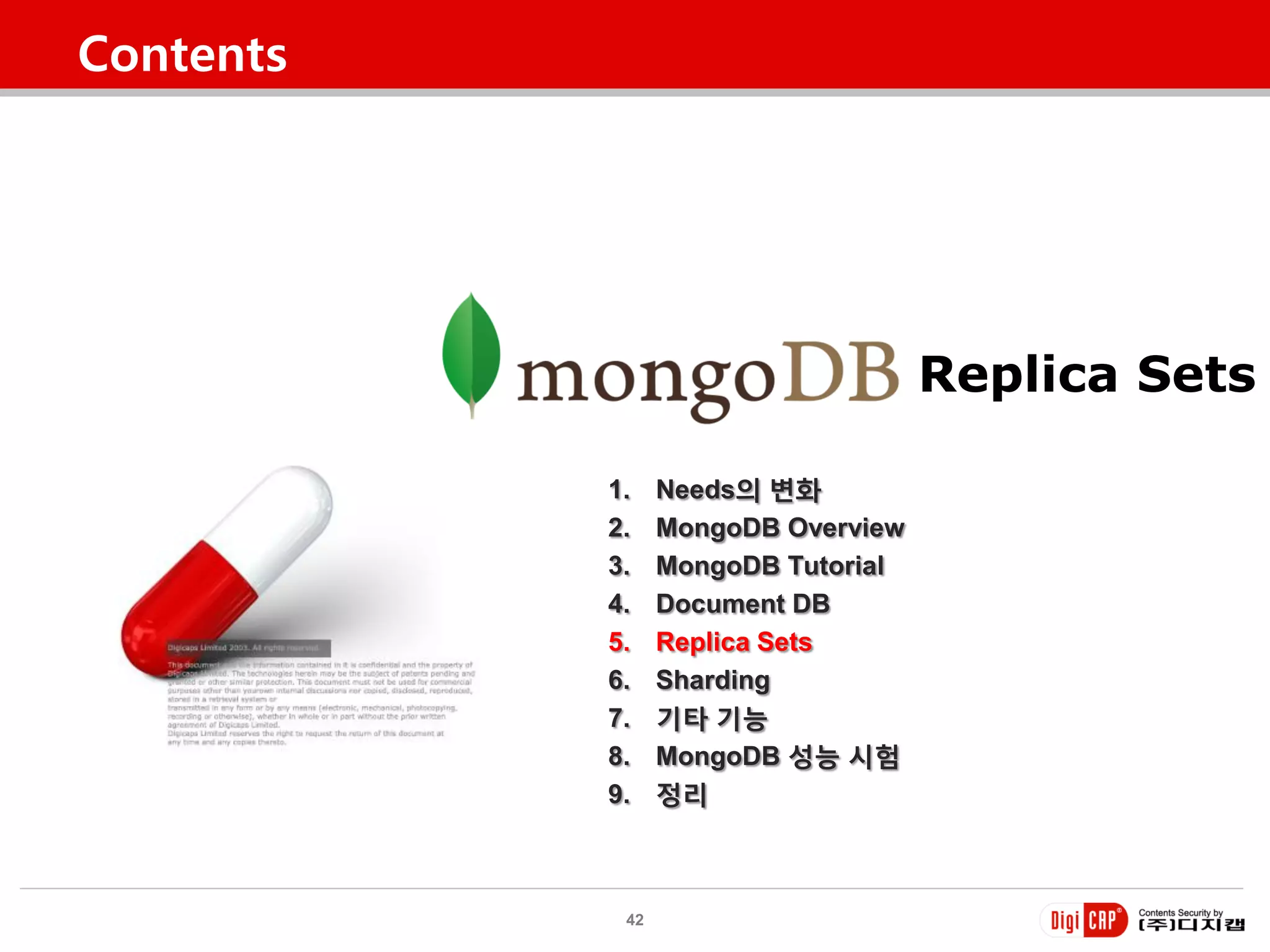 Contents




                                    Replica Sets

           1.    Needs의 변화
           2.    MongoDB Overview
           3.    MongoDB Tutorial
           4.    Document DB
           5.    Replica Sets
           6.    Sharding
           7.    기타 기능
           8.    MongoDB 성능 시험
           9.    정리



            42
 